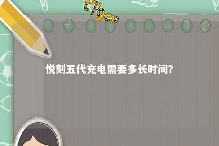 悦刻五代充电需要多长时间？ 
